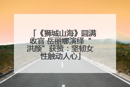 《狮城山海》圆满收官 岳丽娜演绎“洪颜”获赞:坚韧女性触动人心
