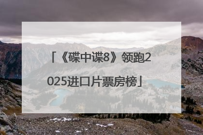 《碟中谍8》领跑2025进口片票房榜