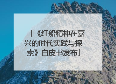《红船精神在嘉兴的时代实践与探索》白皮书发布