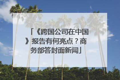 《跨国公司在中国》报告有何亮点？商务部答封面新闻