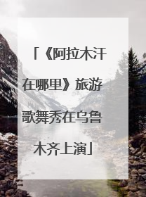 《阿拉木汗在哪里》旅游歌舞秀在乌鲁木齐上演