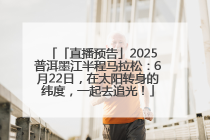 「直播预告」2025普洱墨江半程马拉松：6月22日，在太阳转身的纬度，一起去追光！