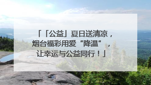 「公益」夏日送清凉，烟台福彩用爱“降温”，让幸运与公益同行！