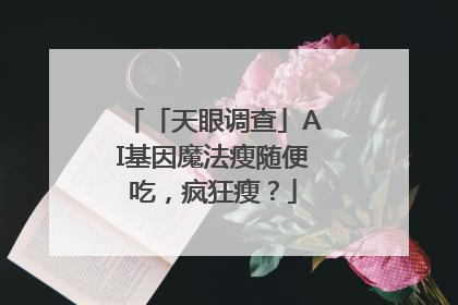 「天眼调查」AI基因魔法瘦随便吃，疯狂瘦？