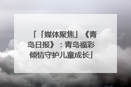 「媒体聚焦」《青岛日报》：青岛福彩倾情守护儿童成长