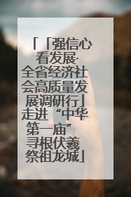 「强信心 看发展·全省经济社会高质量发展调研行」走进“中华第一庙” 寻根伏羲 祭祖龙城