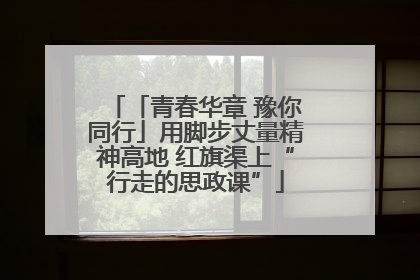 「青春华章 豫你同行」用脚步丈量精神高地 红旗渠上“行走的思政课”