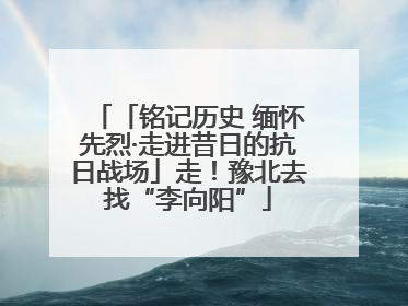 「铭记历史 缅怀先烈·走进昔日的抗日战场」走！豫北去找“李向阳”