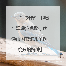 “‘好好’书吧”温暖疗愈路，南通市图书馆儿童医院分馆揭牌