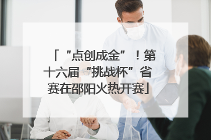 “点创成金”！第十六届“挑战杯”省赛在邵阳火热开赛