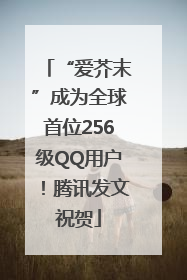 “爱芥末”成为全球首位256级QQ用户！腾讯发文祝贺