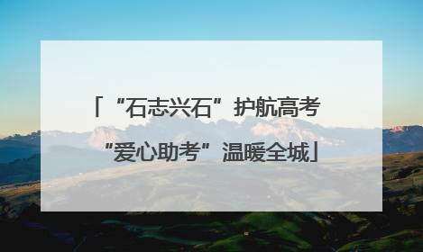 “石志兴石”护航高考 “爱心助考”温暖全城