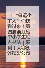“省运小主人”们快看过来！第四届浙江省中小学生临古书法（篆刻）大赛初评结果公布