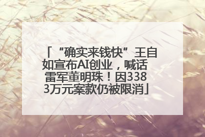 “确实来钱快”王自如宣布AI创业，喊话雷军董明珠！因3383万元案款仍被限消