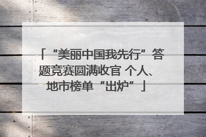 “美丽中国我先行”答题竞赛圆满收官 个人、地市榜单“出炉”