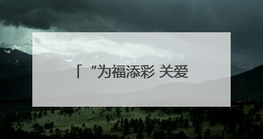 “为福添彩 关爱儿童公益行动暨志愿服务活动” 温暖启动 为农村儿童身心健康护航