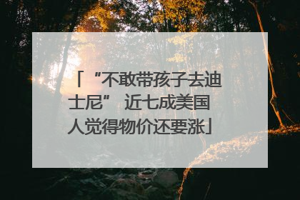 “不敢带孩子去迪士尼” 近七成美国人觉得物价还要涨