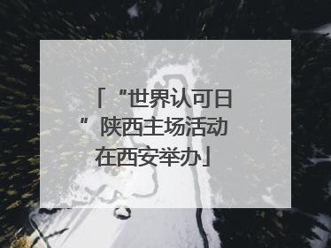 “世界认可日”陕西主场活动在西安举办