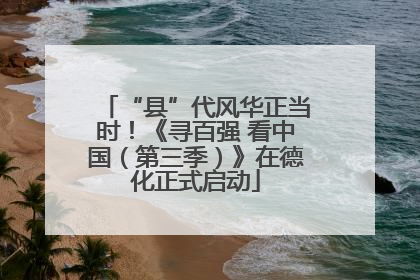 “县”代风华正当时！《寻百强 看中国（第三季）》在德化正式启动