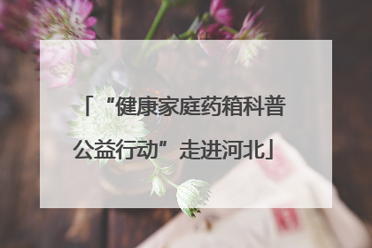 “健康家庭药箱科普公益行动”走进河北