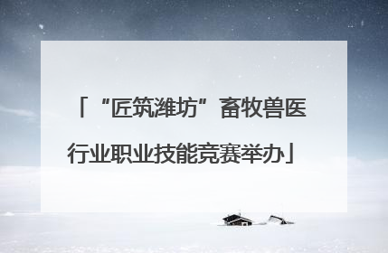 “匠筑潍坊”畜牧兽医行业职业技能竞赛举办