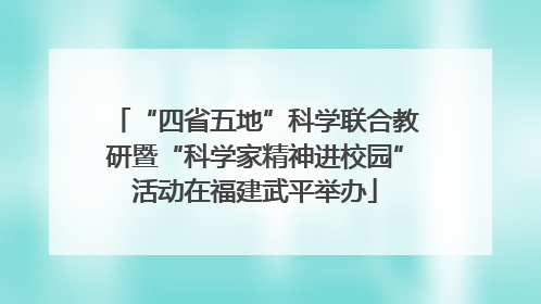 “四省五地”科学联合教研暨“科学家精神进校园”活动在福建武平举办