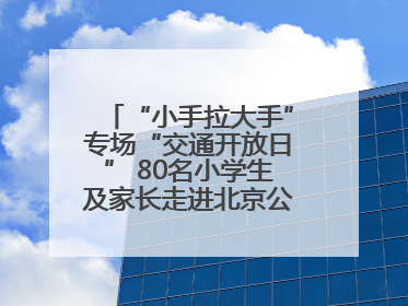 “小手拉大手”专场“交通开放日” 80名小学生及家长走进北京公交馆 感受百年公交文化