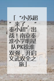 “小苏超”来了，“秦小超”出战！南京秦淮小学明星队PK徐淮双强，开启文武双全之旅