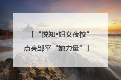 “悦知•妇女夜校”点亮邹平“她力量”