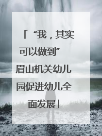 “我，其实可以做到” 眉山机关幼儿园促进幼儿全面发展