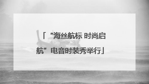 “海丝航标 时尚启航”电音时装秀举行