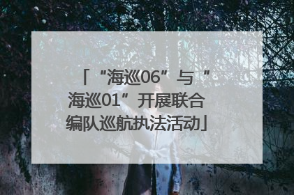 “海巡06”与“海巡01”开展联合编队巡航执法活动