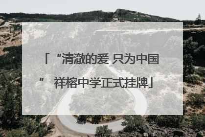 “清澈的爱 只为中国” 祥榕中学正式挂牌