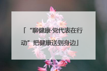 “聊健康·党代表在行动”把健康送到身边