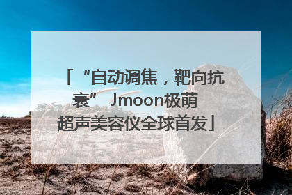 “自动调焦，靶向抗衰” Jmoon极萌超声美容仪全球首发