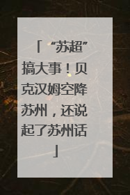 “苏超”搞大事！贝克汉姆空降苏州，还说起了苏州话