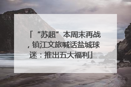 “苏超”本周末再战，镇江文旅喊话盐城球迷：推出五大福利