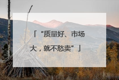 “质量好、市场大，就不愁卖”