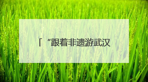 “跟着非遗游武汉”，武汉2025年“文化和自然遗产日” 活动开锣