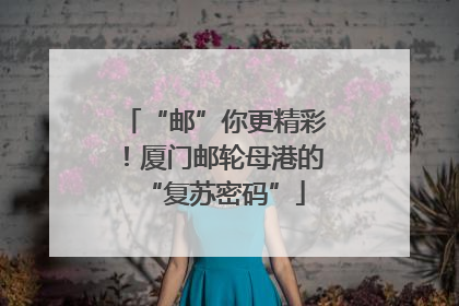 “邮”你更精彩！厦门邮轮母港的“复苏密码”