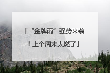 “金牌雨”强势来袭！上个周末太燃了