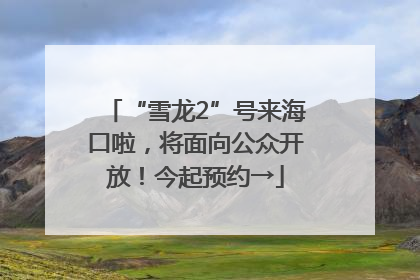 “雪龙2”号来海口啦，将面向公众开放！今起预约→