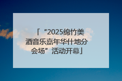 “2025绵竹美酒音乐嘉年华什地分会场”活动开幕