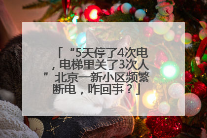 “5天停了4次电，电梯里关了3次人”北京一新小区频繁断电，咋回事？