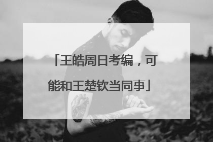 王皓周日考编，可能和王楚钦当同事