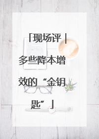 现场评｜多些降本增效的“金钥匙”