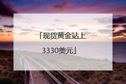 现货黄金站上3330美元