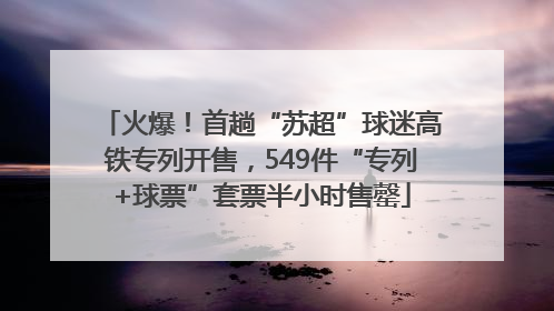 火爆！首趟“苏超”球迷高铁专列开售，549件“专列+球票”套票半小时售罄