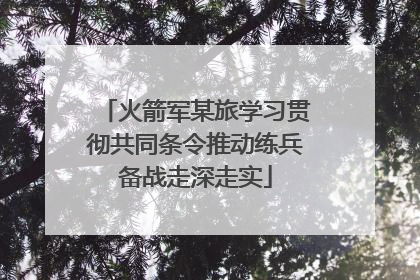 火箭军某旅学习贯彻共同条令推动练兵备战走深走实