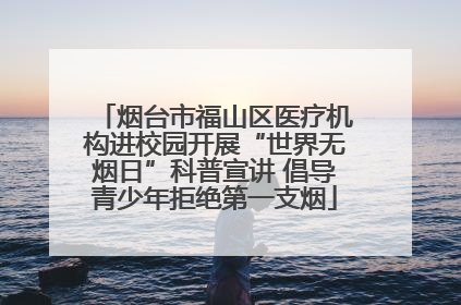 烟台市福山区医疗机构进校园开展“世界无烟日”科普宣讲 倡导青少年拒绝第一支烟